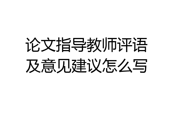 论文指导教师评语及意见建议怎么写
