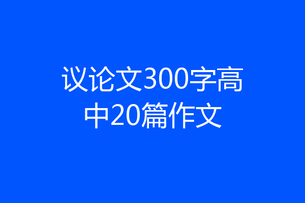 议论文300字高中20篇作文