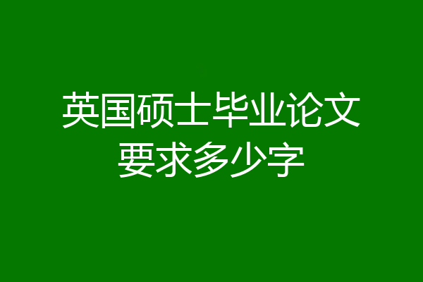 英国硕士毕业论文要求多少字