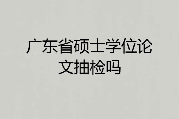 广东省硕士学位论文抽检吗