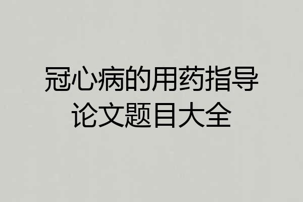 冠心病的用药指导论文题目大全