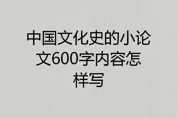 中国文化史的小论文600字内容怎样写