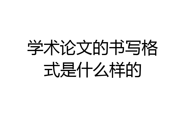学术论文的书写格式是什么样的
