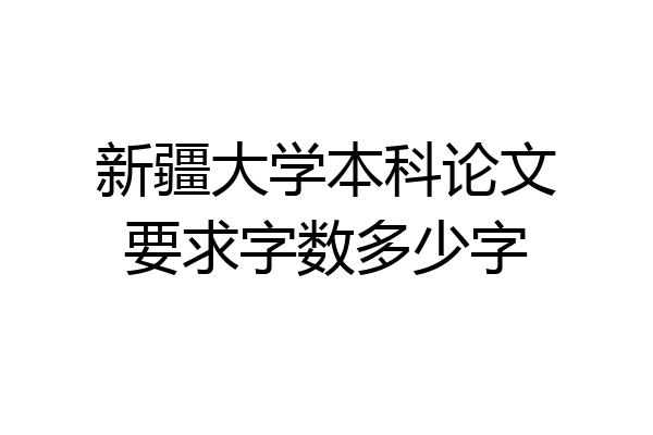新疆大学本科论文要求字数多少字