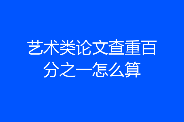 艺术类论文查重百分之一怎么算