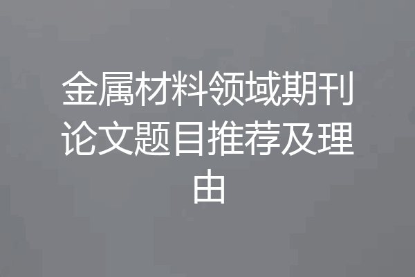 金属材料领域期刊论文题目推荐及理由