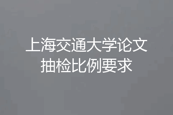 上海交通大学论文抽检比例要求