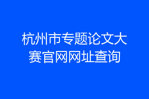 杭州市专题论文大赛官网网址查询