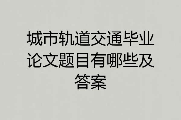 城市轨道交通毕业论文题目有哪些及答案