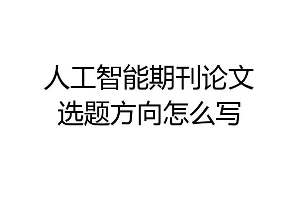 人工智能期刊论文选题方向怎么写