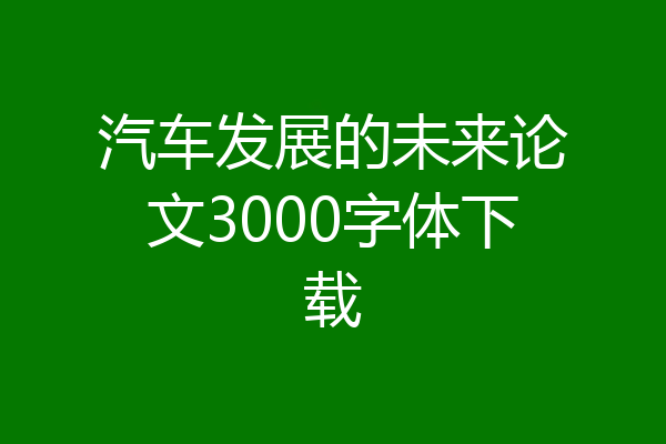 汽车发展的未来论文3000字体下载