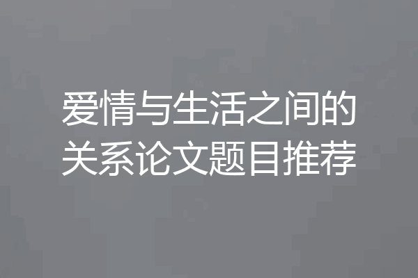 爱情与生活之间的关系论文题目推荐