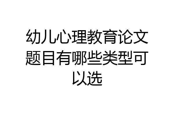 幼儿心理教育论文题目有哪些类型可以选