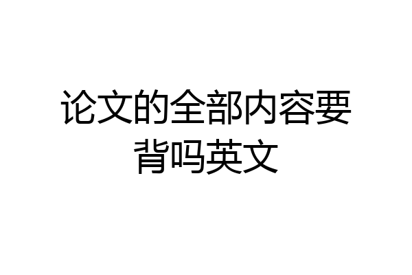 论文的全部内容要背吗英文