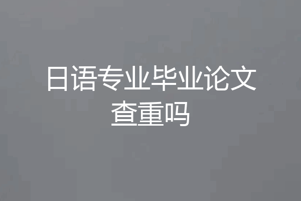 日语专业毕业论文查重吗
