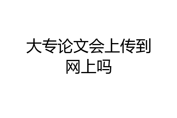 大专论文会上传到网上吗