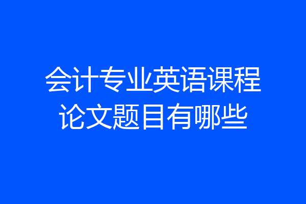 会计专业英语课程论文题目有哪些