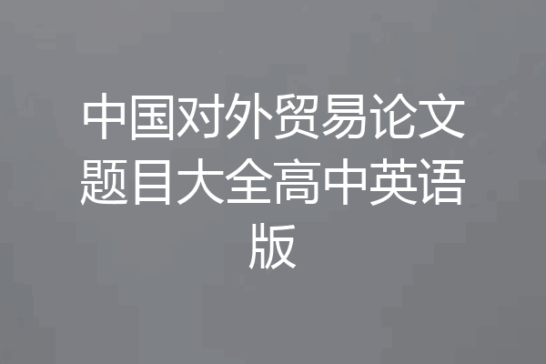 中国对外贸易论文题目大全高中英语版
