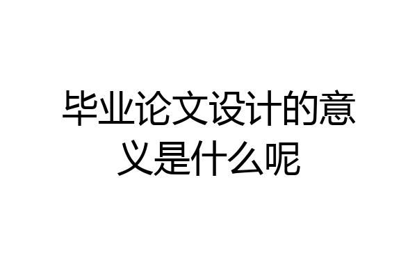 毕业论文设计的意义是什么呢