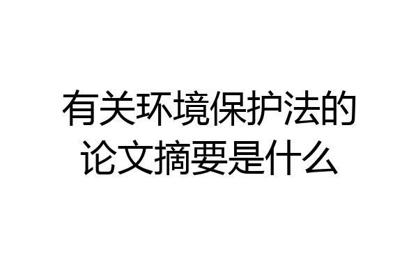 有关环境保护法的论文摘要是什么