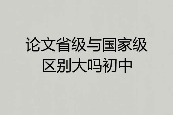 论文省级与国家级区别大吗初中
