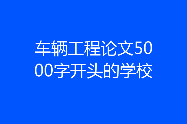 车辆工程论文5000字开头的学校