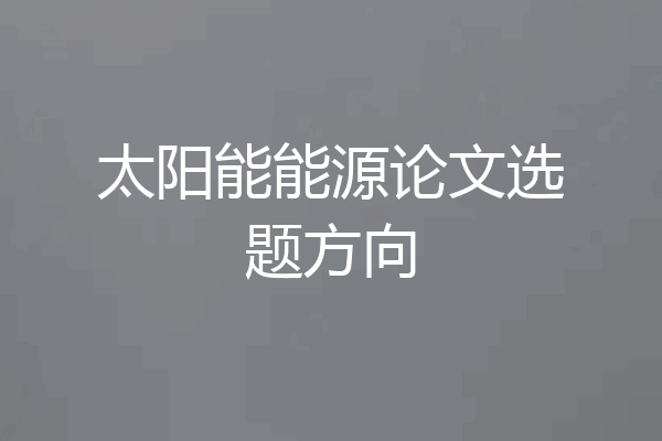 太阳能能源论文选题方向