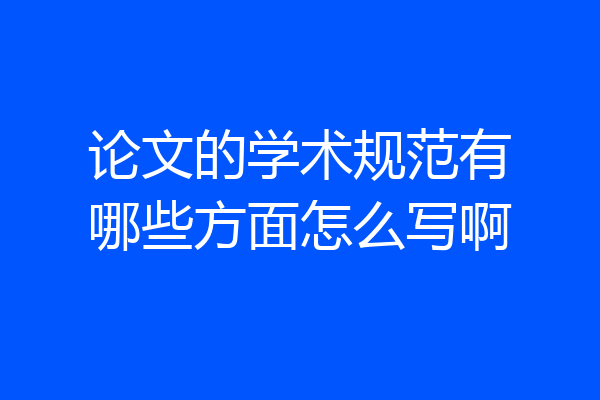 论文的学术规范有哪些方面怎么写啊