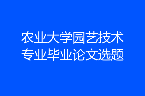 农业大学园艺技术专业毕业论文选题