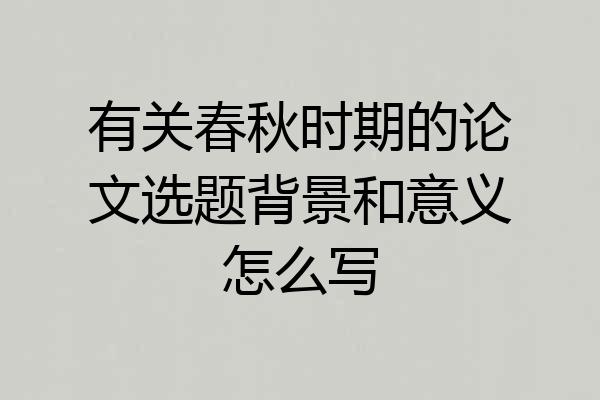 有关春秋时期的论文选题背景和意义怎么写