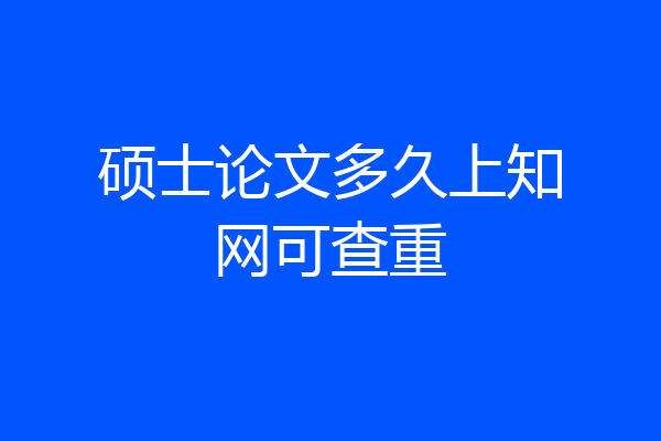 硕士论文多久上知网可查重