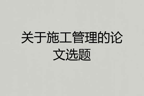 关于施工管理的论文选题