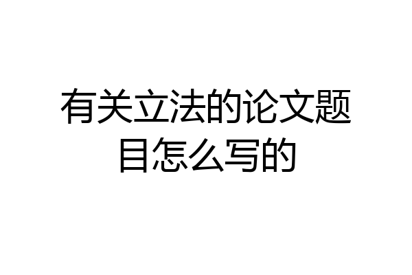 有关立法的论文题目怎么写的