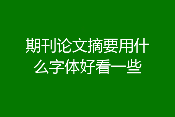期刊论文摘要用什么字体好看一些