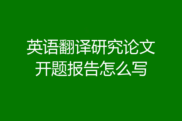 英语翻译研究论文开题报告怎么写