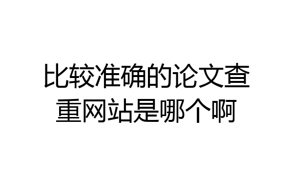 比较准确的论文查重网站是哪个啊