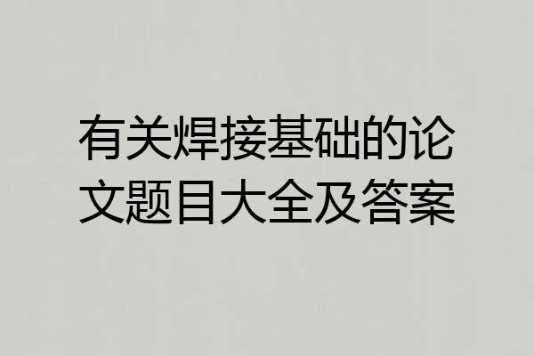 有关焊接基础的论文题目大全及答案