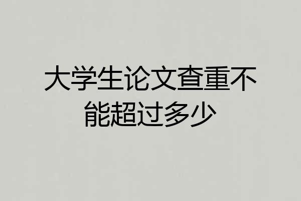 大学生论文查重不能超过多少