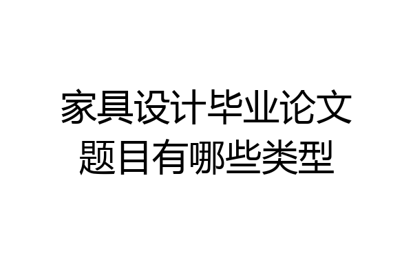 家具设计毕业论文题目有哪些类型