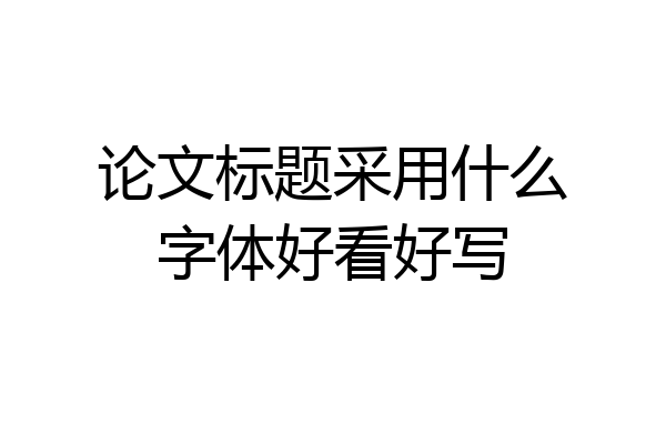 论文标题采用什么字体好看好写
