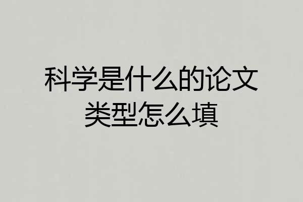 科学是什么的论文类型怎么填