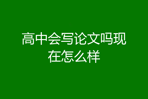 高中会写论文吗现在怎么样