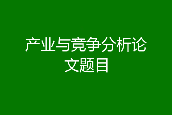 产业与竞争分析论文题目