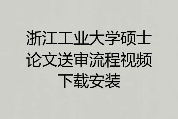 浙江工业大学硕士论文送审流程视频下载安装