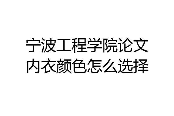 宁波工程学院论文内衣颜色怎么选择