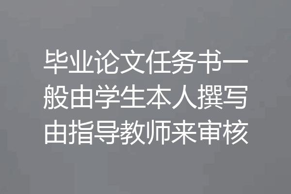 毕业论文任务书一般由学生本人撰写由指导教师来审核