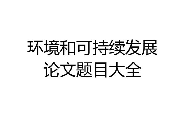 环境和可持续发展论文题目大全