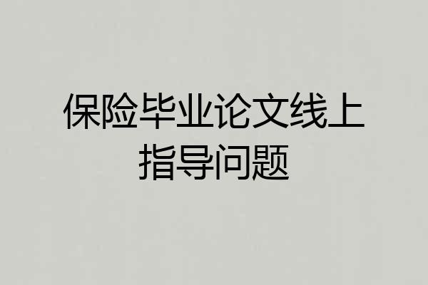 保险毕业论文线上指导问题