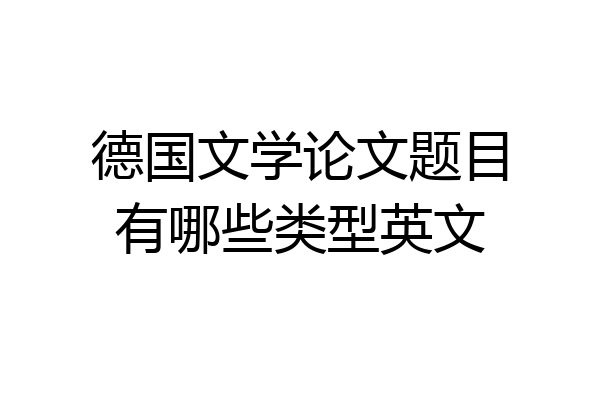 德国文学论文题目有哪些类型英文