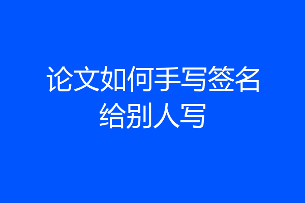 论文如何手写签名给别人写